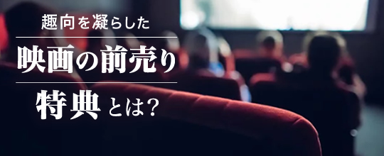 趣向を凝らした映画の前売り特典とは？