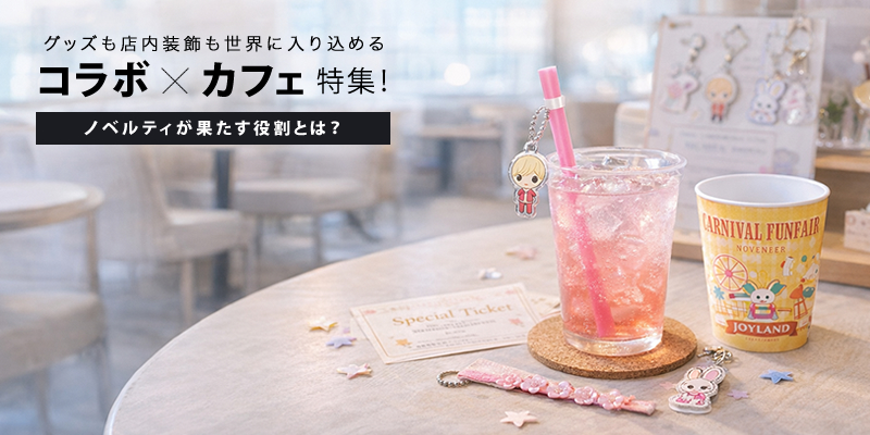 グッズも店内装飾も世界に入り込めるコラボ×カフェ特集！ノベルティが果たす役割とは？